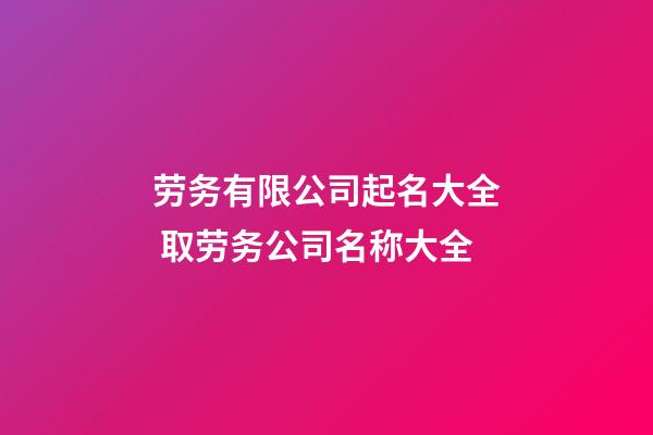 劳务有限公司起名大全 取劳务公司名称大全